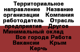 Территориальное направление › Название организации ­ Компания-работодатель › Отрасль предприятия ­ Другое › Минимальный оклад ­ 35 000 - Все города Работа » Вакансии   . Крым,Керчь